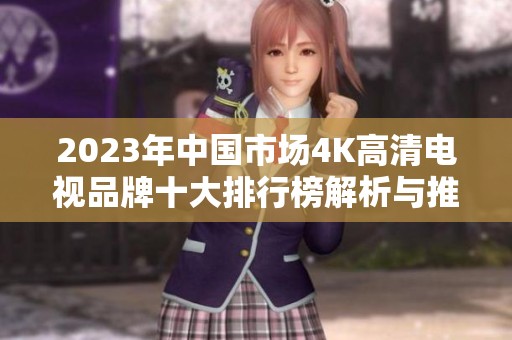 2023年中国市场4K高清电视品牌十大排行榜解析与推荐