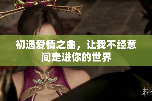 初遇爱情之曲，让我不经意间走进你的世界