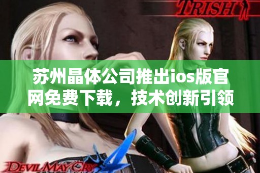 苏州晶体公司推出ios版官网免费下载，技术创新引领未来