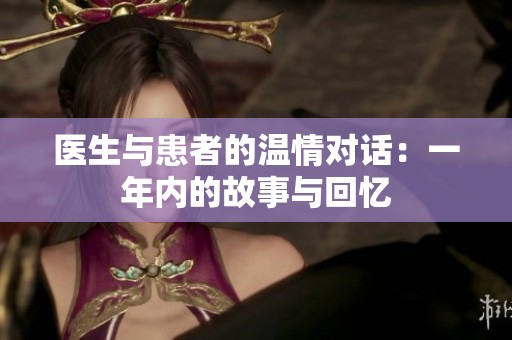 医生与患者的温情对话：一年内的故事与回忆
