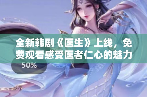 全新韩剧《医生》上线，免费观看感受医者仁心的魅力