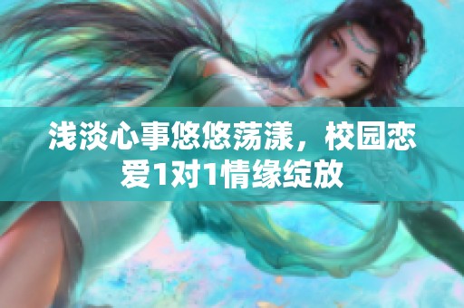 浅淡心事悠悠荡漾，校园恋爱1对1情缘绽放