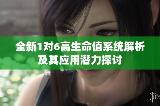 全新1对6高生命值系统解析及其应用潜力探讨