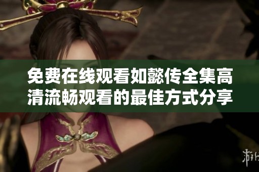 免费在线观看如懿传全集高清流畅观看的最佳方式分享