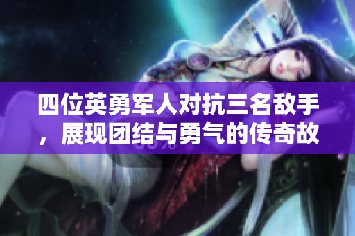 四位英勇军人对抗三名敌手，展现团结与勇气的传奇故事