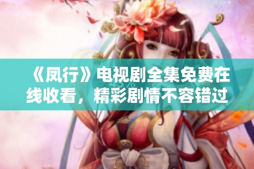 《凤行》电视剧全集免费在线收看，精彩剧情不容错过