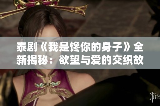 泰剧《我是馋你的身子》全新揭秘：欲望与爱的交织故事