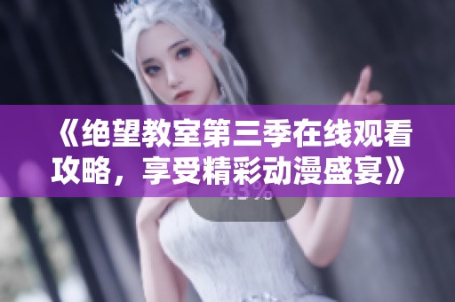 《绝望教室第三季在线观看攻略，享受精彩动漫盛宴》