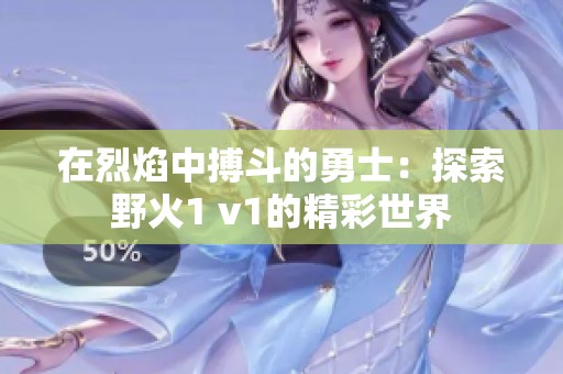 在烈焰中搏斗的勇士：探索野火1 v1的精彩世界
