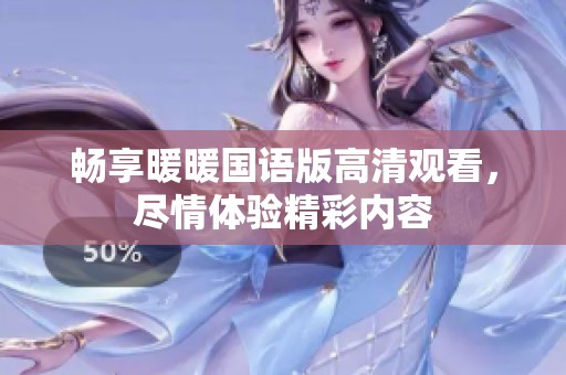 畅享暖暖国语版高清观看，尽情体验精彩内容