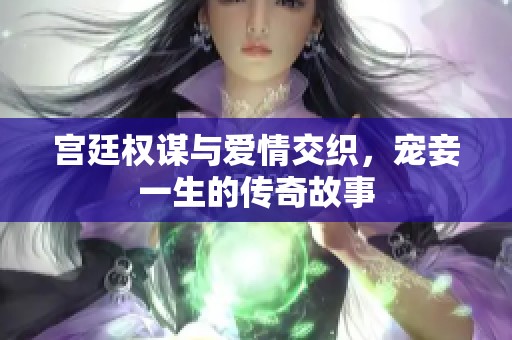 宫廷权谋与爱情交织，宠妾一生的传奇故事