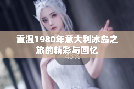 重温1980年意大利冰岛之旅的精彩与回忆