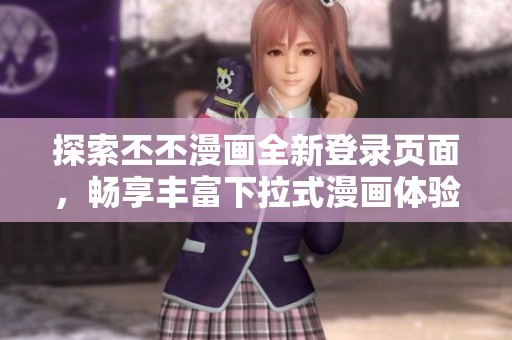 探索丕丕漫画全新登录页面，畅享丰富下拉式漫画体验