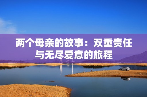 两个母亲的故事：双重责任与无尽爱意的旅程