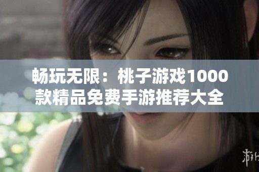 畅玩无限：桃子游戏1000款精品免费手游推荐大全