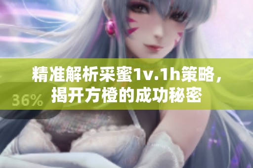 精准解析采蜜1v.1h策略，揭开方橙的成功秘密