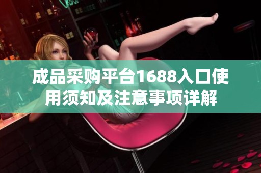 成品采购平台1688入口使用须知及注意事项详解