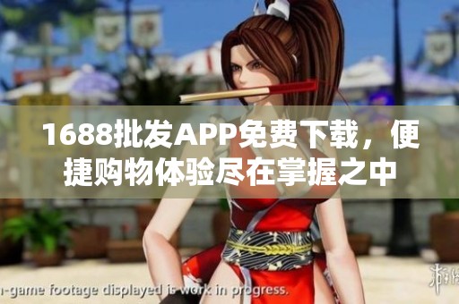 1688批发APP免费下载，便捷购物体验尽在掌握之中