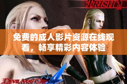 免费的成人影片资源在线观看，畅享精彩内容体验