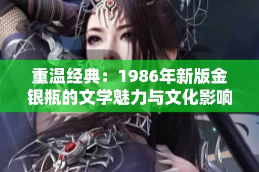 重温经典：1986年新版金银瓶的文学魅力与文化影响