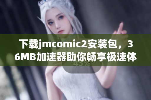 下载jmcomic2安装包，36MB加速器助你畅享极速体验