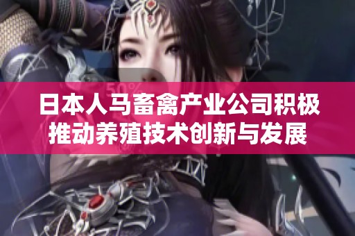 日本人马畜禽产业公司积极推动养殖技术创新与发展