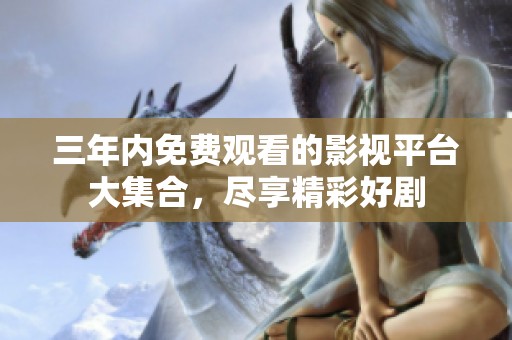三年内免费观看的影视平台大集合，尽享精彩好剧
