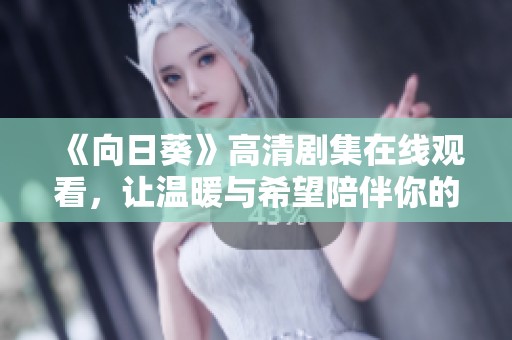 《向日葵》高清剧集在线观看，让温暖与希望陪伴你的每一天