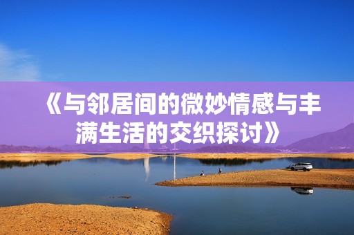 《与邻居间的微妙情感与丰满生活的交织探讨》