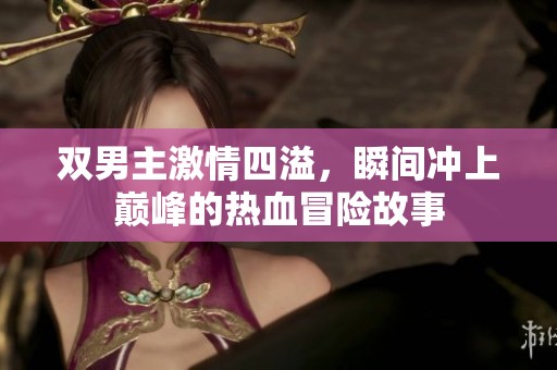 双男主激情四溢，瞬间冲上巅峰的热血冒险故事