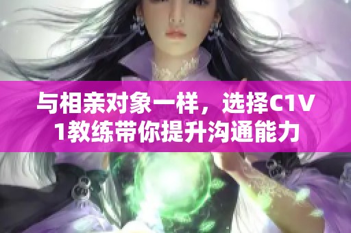 与相亲对象一样，选择C1V1教练带你提升沟通能力