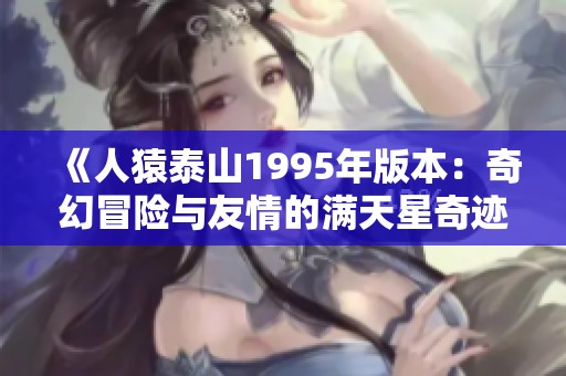 《人猿泰山1995年版本：奇幻冒险与友情的满天星奇迹》