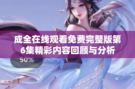 成全在线观看免费完整版第6集精彩内容回顾与分析