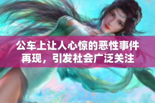 公车上让人心惊的恶性事件再现，引发社会广泛关注