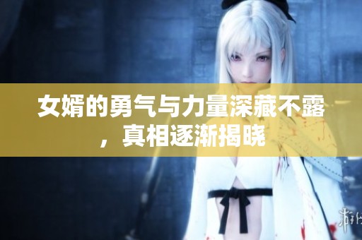 女婿的勇气与力量深藏不露，真相逐渐揭晓