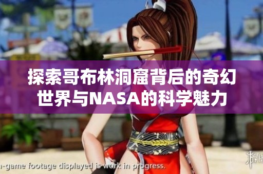 探索哥布林洞窟背后的奇幻世界与NASA的科学魅力