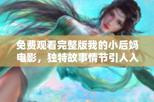 免费观看完整版我的小后妈电影，独特故事情节引人入胜