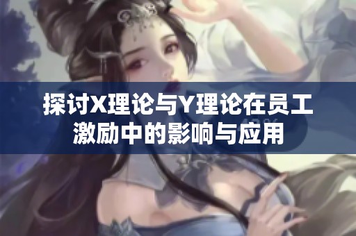 探讨X理论与Y理论在员工激励中的影响与应用