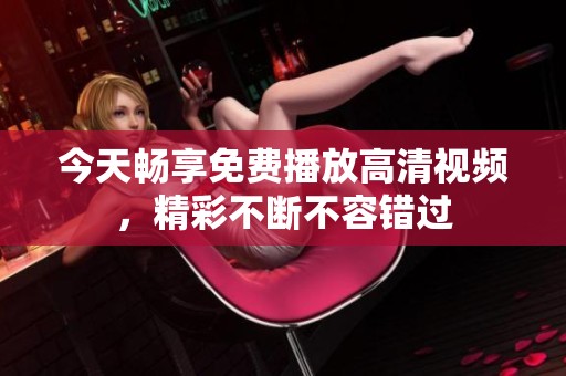 今天畅享免费播放高清视频，精彩不断不容错过