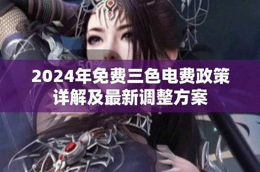2024年免费三色电费政策详解及最新调整方案