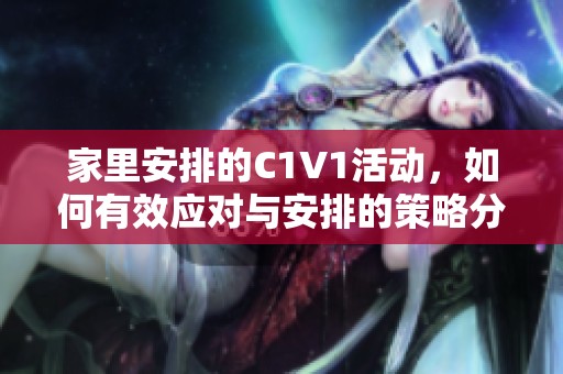 家里安排的C1V1活动，如何有效应对与安排的策略分析