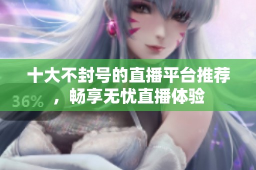 十大不封号的直播平台推荐，畅享无忧直播体验