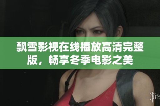 飘雪影视在线播放高清完整版，畅享冬季电影之美
