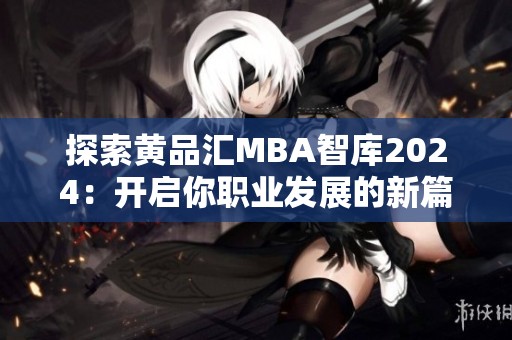 探索黄品汇MBA智库2024：开启你职业发展的新篇章