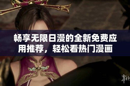 畅享无限日漫的全新免费应用推荐，轻松看热门漫画