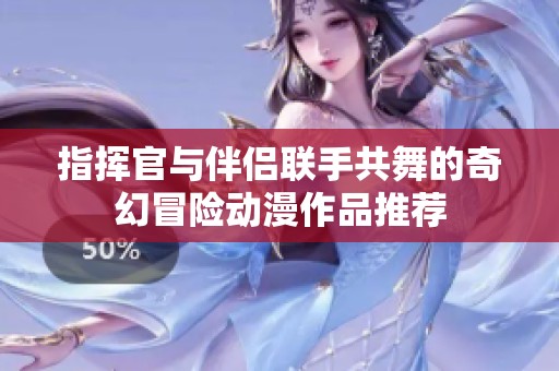 指挥官与伴侣联手共舞的奇幻冒险动漫作品推荐