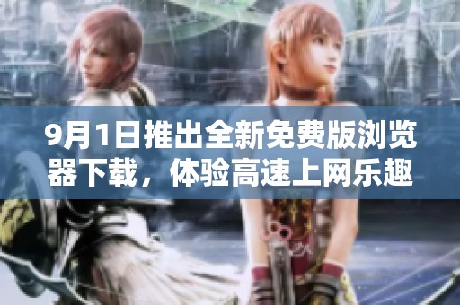 9月1日推出全新免费版浏览器下载，体验高速上网乐趣