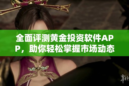 全面评测黄金投资软件APP，助你轻松掌握市场动态与投资策略