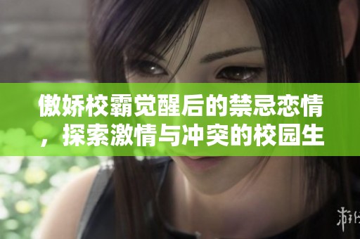 傲娇校霸觉醒后的禁忌恋情，探索激情与冲突的校园生活