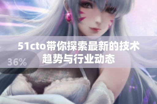 51cto带你探索最新的技术趋势与行业动态